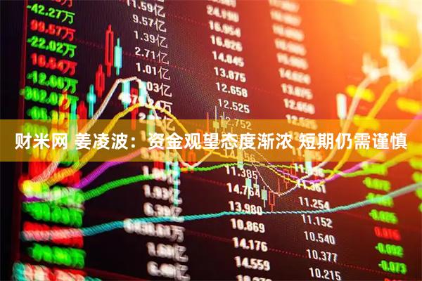 财米网 姜凌波：资金观望态度渐浓 短期仍需谨慎