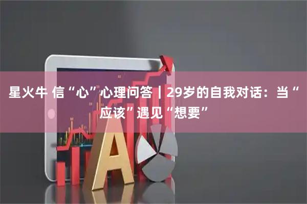 星火牛 信“心”心理问答｜29岁的自我对话：当“应该”遇见“想要”