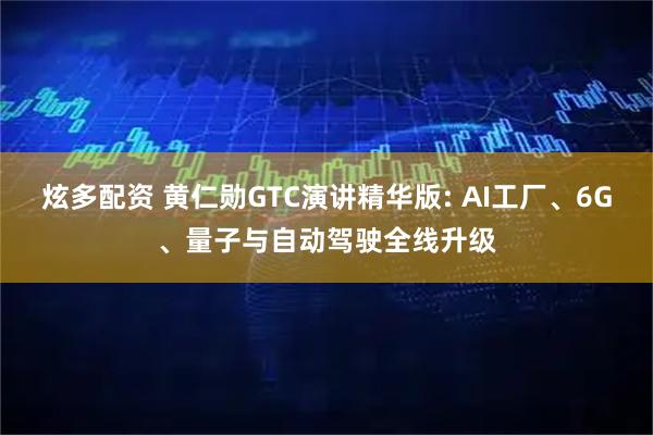 炫多配资 黄仁勋GTC演讲精华版: AI工厂、6G、量子与自动驾驶全线升级