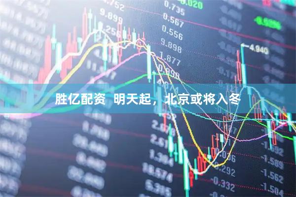 胜亿配资  明天起，北京或将入冬