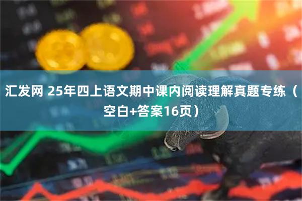 汇发网 25年四上语文期中课内阅读理解真题专练（空白+答案16页）