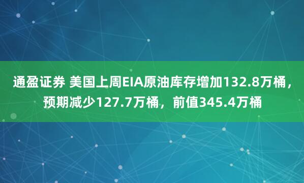 通盈证券 美国上周EIA原油库存增加132.8万桶，预期减少127.7万桶，前值345.4万桶