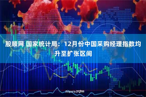 股顺网 国家统计局：12月份中国采购经理指数均升至扩张区间