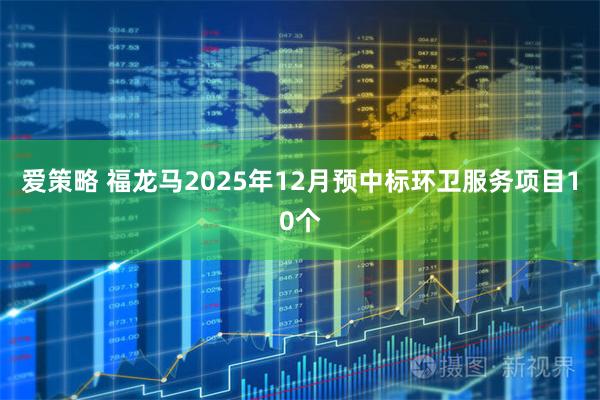 爱策略 福龙马2025年12月预中标环卫服务项目10个