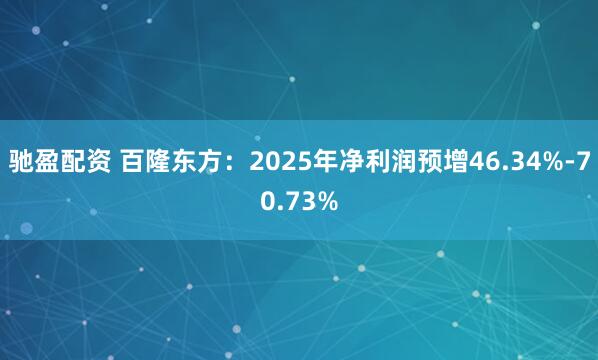 驰盈配资 百隆东方：2025年净利润预增46.34%-70.73%