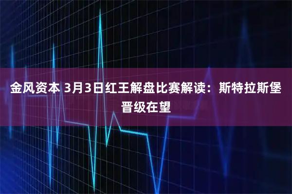 金风资本 3月3日红王解盘比赛解读：斯特拉斯堡晋级在望