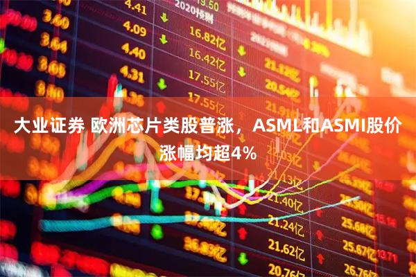 大业证券 欧洲芯片类股普涨，ASML和ASMI股价涨幅均超4%