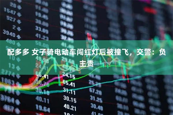 配多多 女子骑电动车闯红灯后被撞飞，交警：负主责