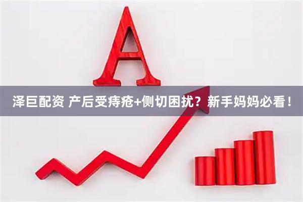 泽巨配资 产后受痔疮+侧切困扰？新手妈妈必看！